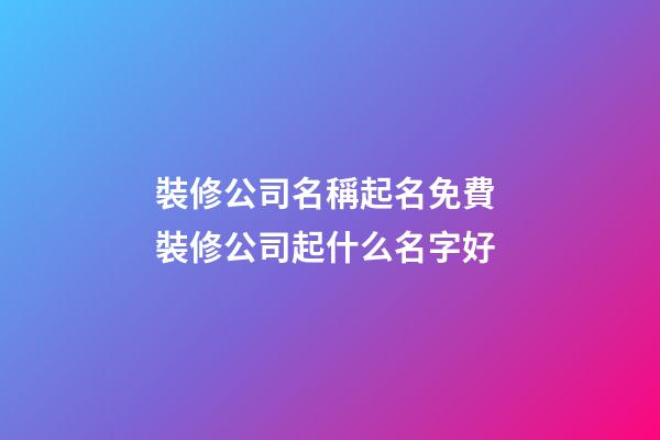 裝修公司名稱起名免費 裝修公司起什么名字好-第1張-公司起名-玄機派